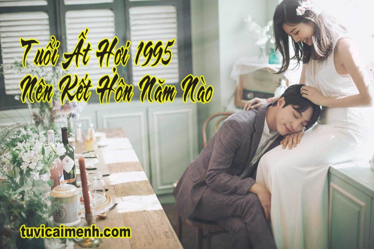 Xem Tuổi Kết Hôn Nữ 1995 - Xem Tuổi Lấy Vợ, Chồng Cho 1995